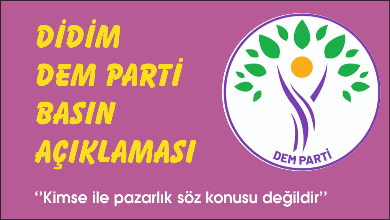 DİDİM DEM PARTİ “HİÇ KİMSE İLE PAZARLIK SÖZ KONUSU DEĞİLDİR”